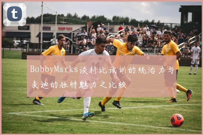 BobbyMarks谈科比试训的统治力与麦迪的独特魅力之比较