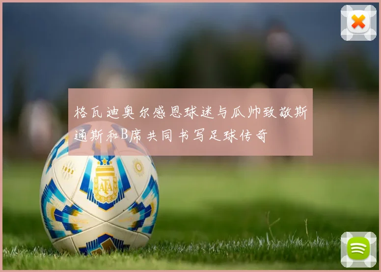 格瓦迪奥尔感恩球迷与瓜帅致敬斯通斯和B席共同书写足球传奇
