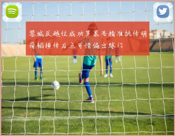 蓉城反越位成功罗慕洛精准挑传胡荷韬横传后点可惜偏出球门