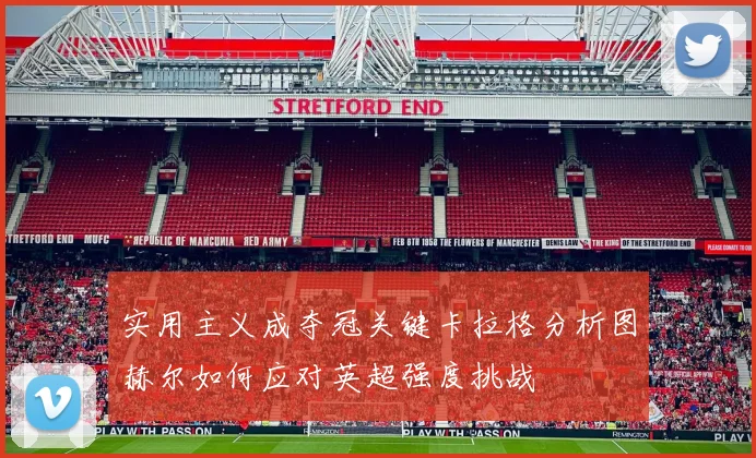 实用主义成夺冠关键卡拉格分析图赫尔如何应对英超强度挑战