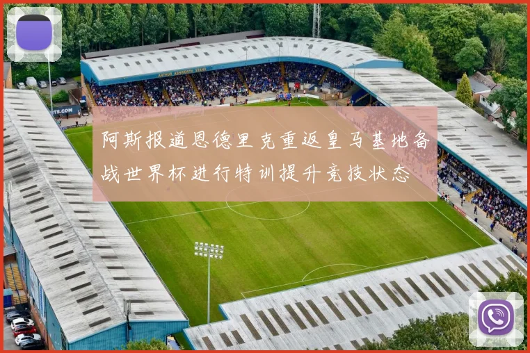 阿斯报道恩德里克重返皇马基地备战世界杯进行特训提升竞技状态
