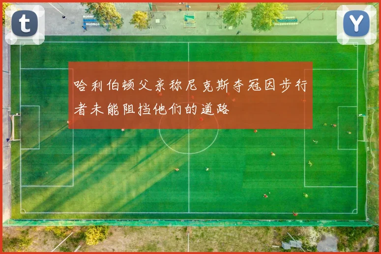 哈利伯顿父亲称尼克斯夺冠因步行者未能阻挡他们的道路
