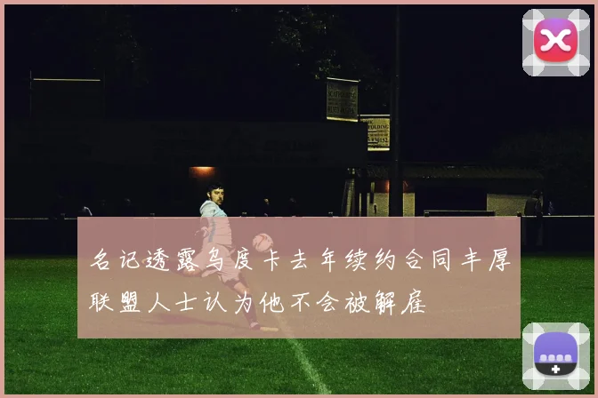 名记透露乌度卡去年续约合同丰厚联盟人士认为他不会被解雇
