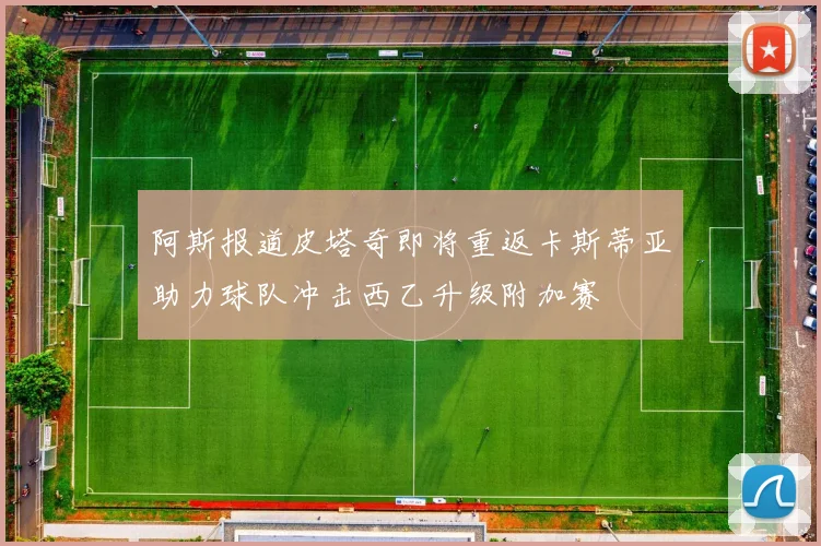 阿斯报道皮塔奇即将重返卡斯蒂亚助力球队冲击西乙升级附加赛