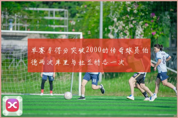 单赛季得分突破2000的传奇球员伯德两次库里与杜兰特各一次