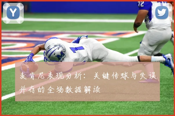 麦肯尼表现分析：关键传球与失误并存的全场数据解读